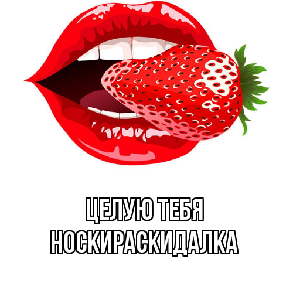 Открытка на каждый день с именем, Носкираскидалка Целую тебя клубника в губах Прикольная открытка с пожеланием онлайн скачать бесплатно 