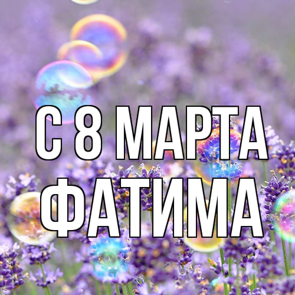 Открытка на каждый день с именем, Фатима C 8 МАРТА цветы Прикольная открытка с пожеланием онлайн скачать бесплатно 