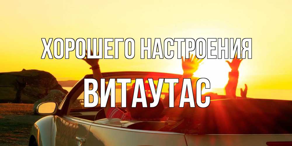 Открытка на каждый день с именем, Витаутас Хорошего настроения фото счастливые люди в хорошем настроении Прикольная открытка с пожеланием онлайн скачать бесплатно 