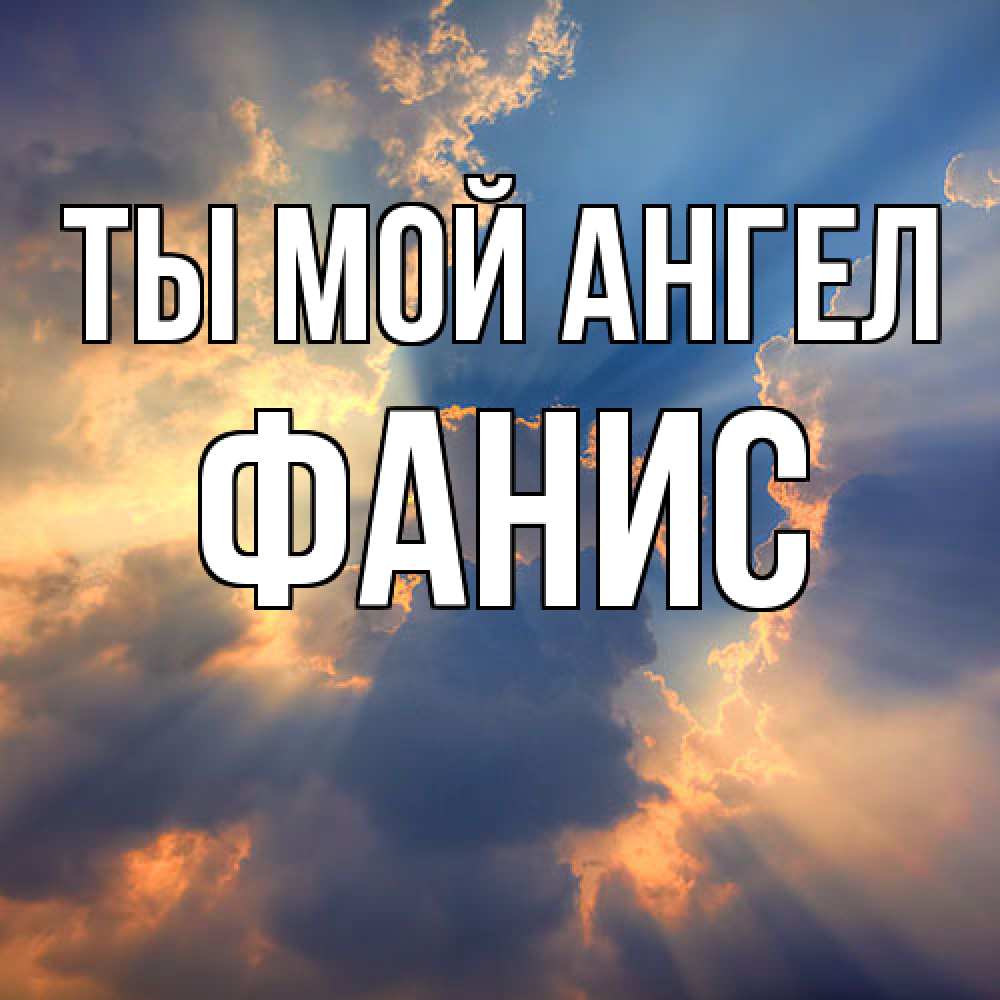 Открытка на каждый день с именем, Фанис Ты мой ангел ангельский свет сквозь облака Прикольная открытка с пожеланием онлайн скачать бесплатно 