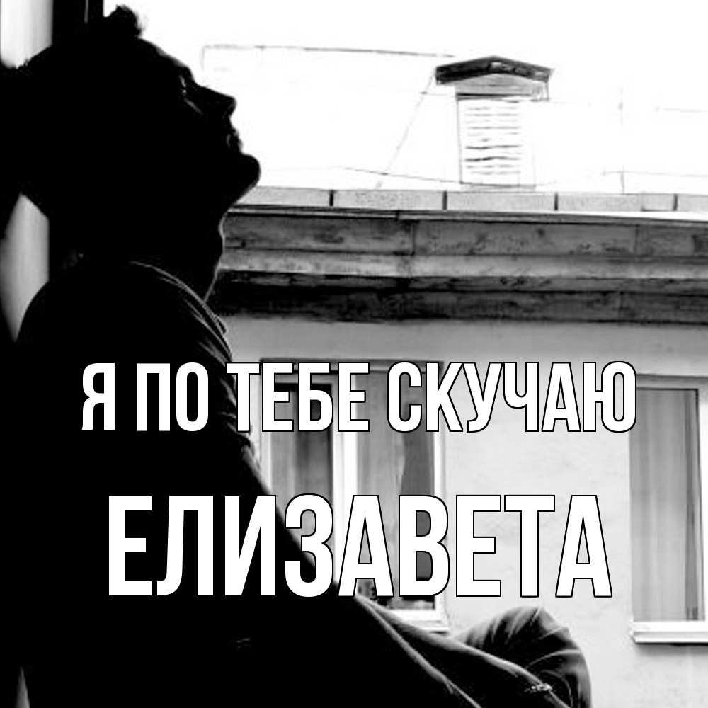 Открытка на каждый день с именем, Елизавета Я по тебе скучаю скучно ему Прикольная открытка с пожеланием онлайн скачать бесплатно 