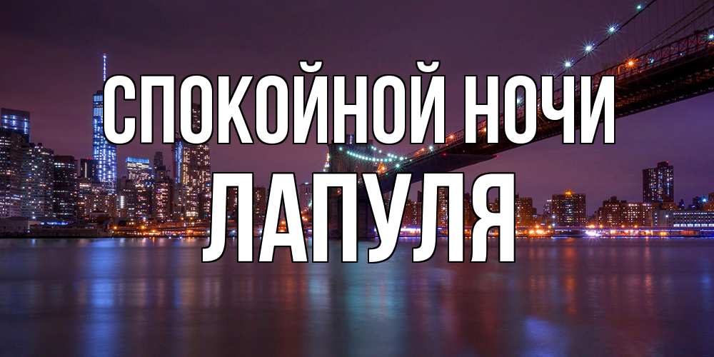 Открытка на каждый день с именем, Лапуля Спокойной ночи ночной мост Прикольная открытка с пожеланием онлайн скачать бесплатно 