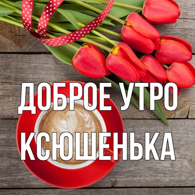 Картинка Доброе утро, Ксюшенька