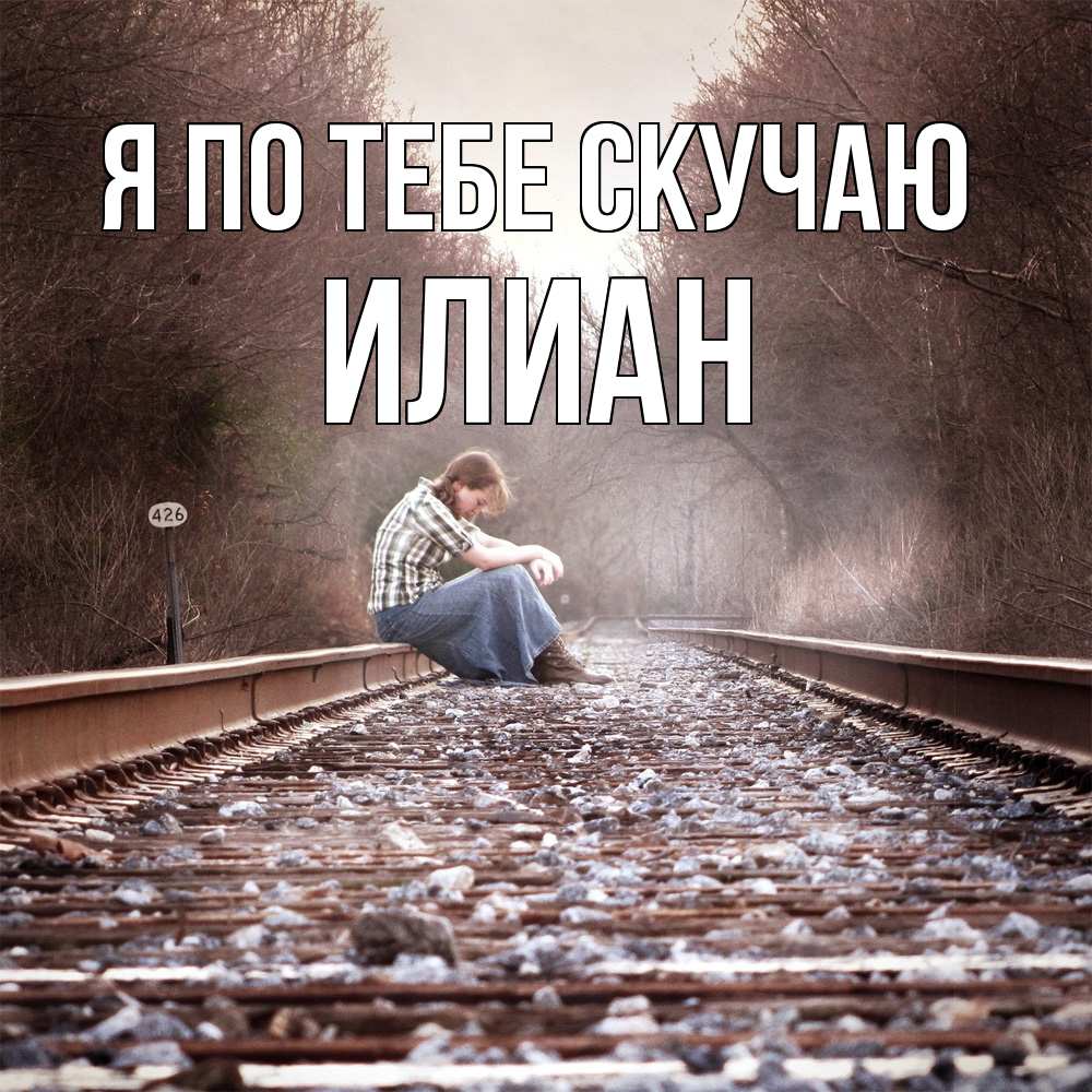 Открытка на каждый день с именем, Илиан Я по тебе скучаю скучаю Прикольная открытка с пожеланием онлайн скачать бесплатно 