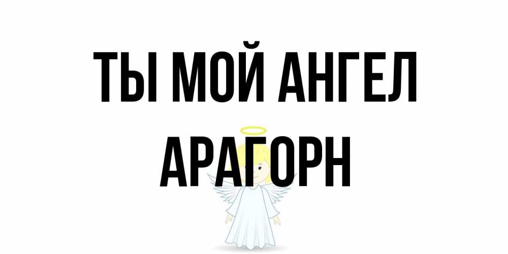 Открытка на каждый день с именем, Арагорн Ты мой ангел ангел Прикольная открытка с пожеланием онлайн скачать бесплатно 