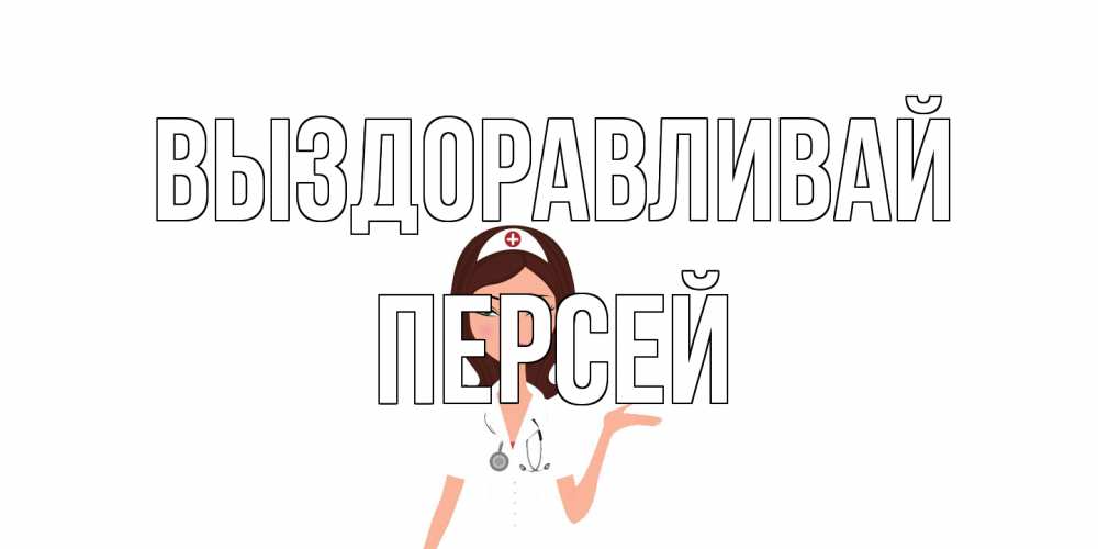 Открытка на каждый день с именем, Персей Выздоравливай не болей с медсестрой Прикольная открытка с пожеланием онлайн скачать бесплатно 