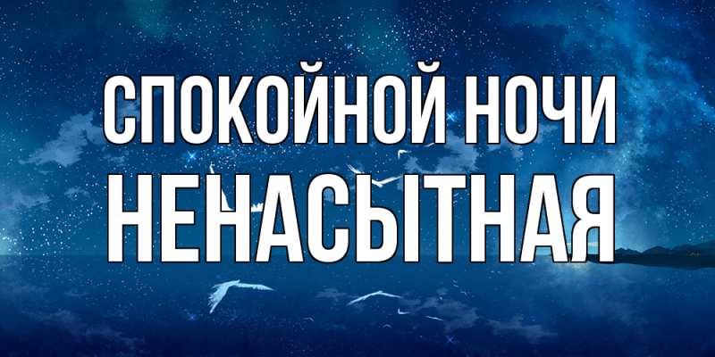 Открытка с именем, Ненасытная, Спокойной ночи