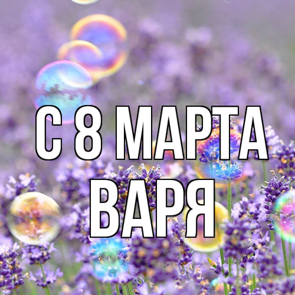 Открытка на каждый день с именем, Варя C 8 МАРТА цветы Прикольная открытка с пожеланием онлайн скачать бесплатно 
