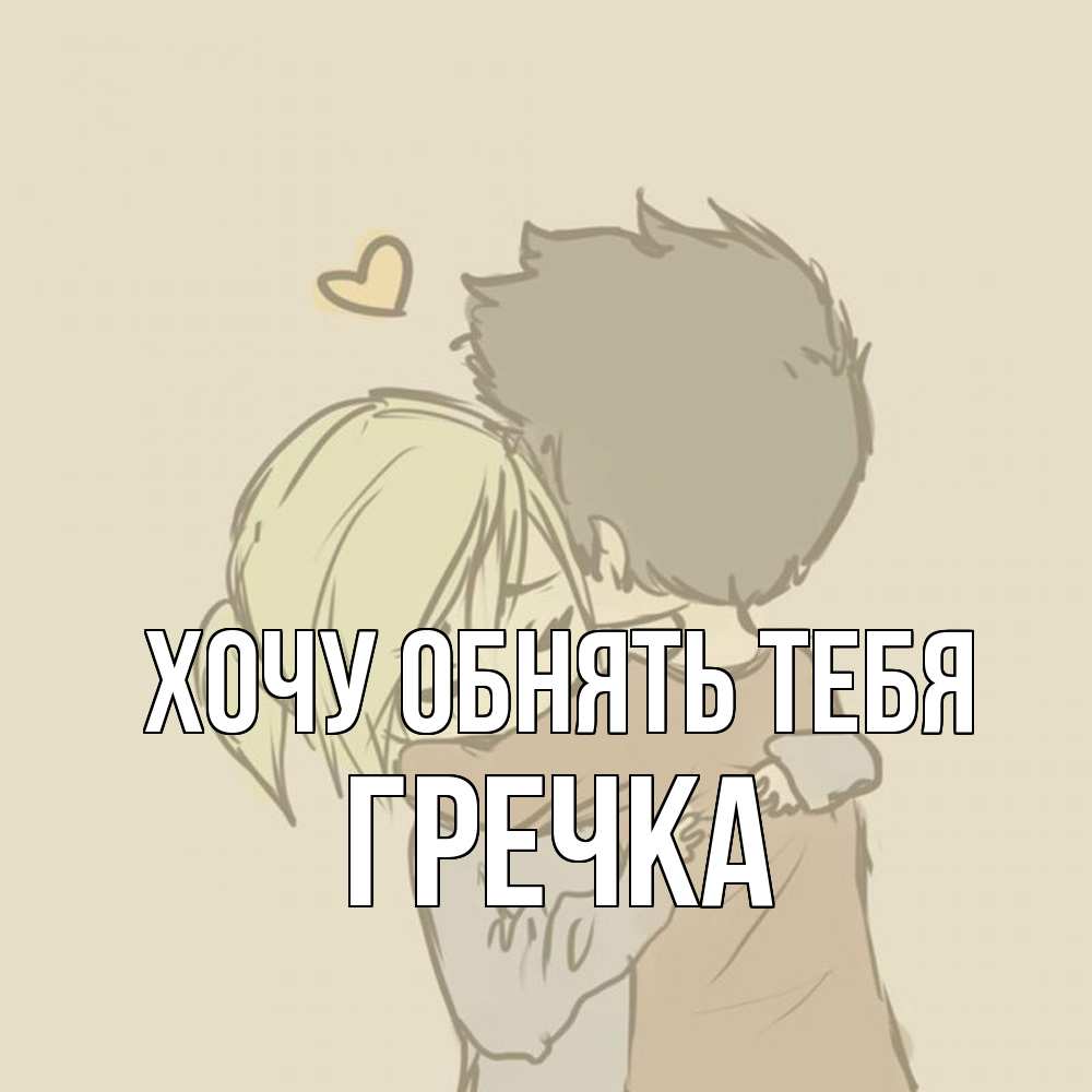 Открытка на каждый день с именем, Гречка Хочу обнять тебя с сердечком рисунок Прикольная открытка с пожеланием онлайн скачать бесплатно 