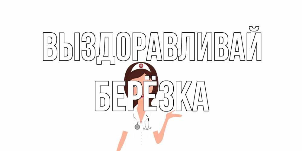 Открытка на каждый день с именем, Берёзка Выздоравливай не болей с медсестрой Прикольная открытка с пожеланием онлайн скачать бесплатно 