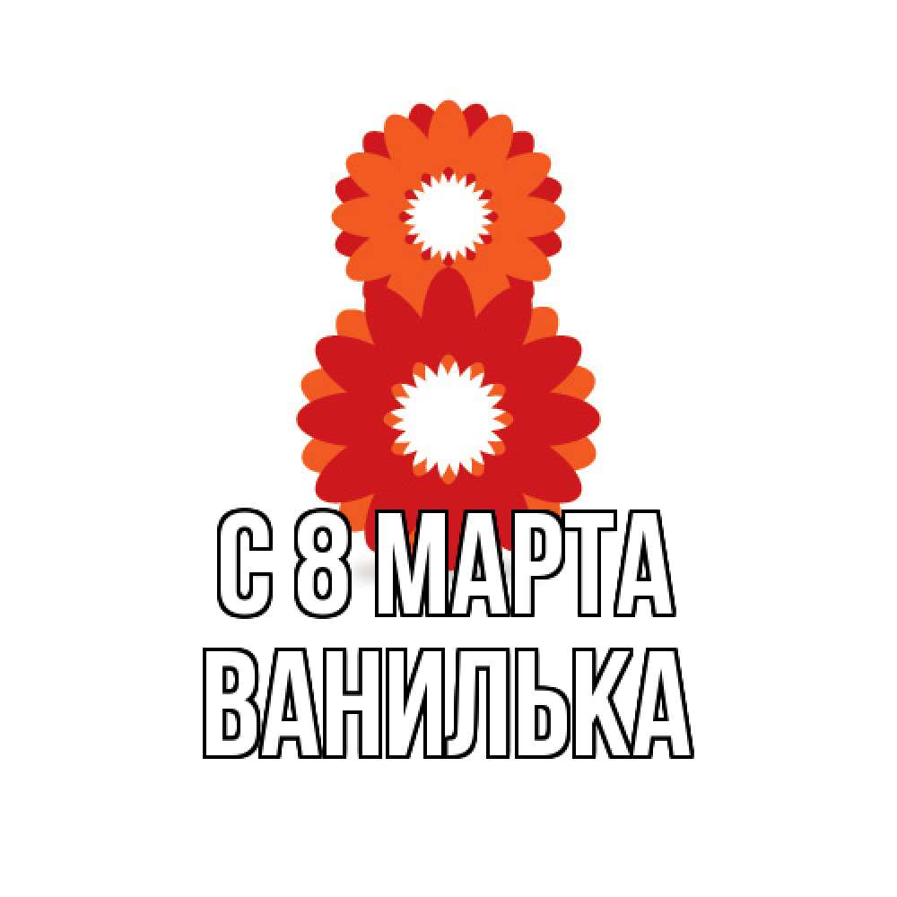 Открытка на каждый день с именем, Ванилька C 8 МАРТА восьмерка из лепестков Прикольная открытка с пожеланием онлайн скачать бесплатно 