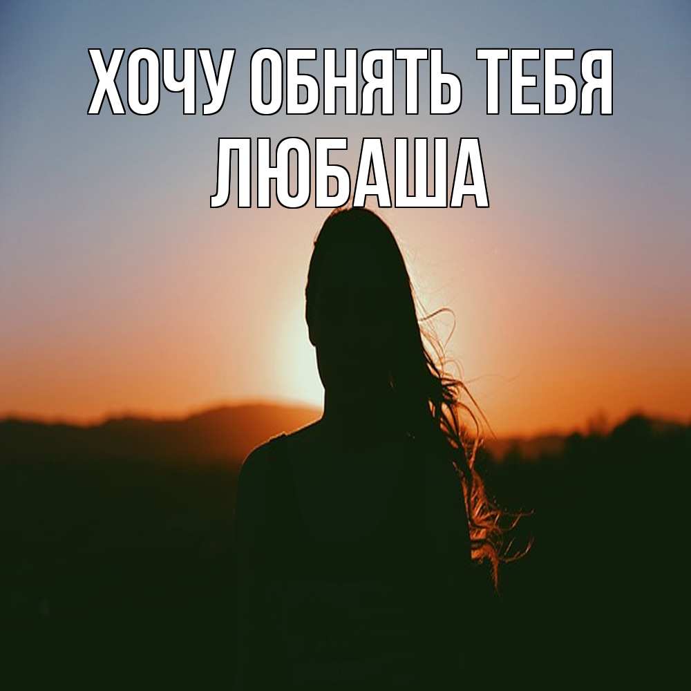 Открытка на каждый день с именем, Любаша Хочу обнять тебя силуэт длинноволосой девушки Прикольная открытка с пожеланием онлайн скачать бесплатно 
