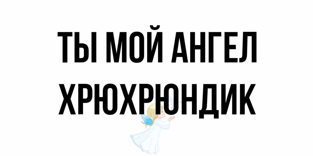 Открытка на каждый день с именем, Хрюхрюндик Ты мой ангел ангел, голубь Прикольная открытка с пожеланием онлайн скачать бесплатно 