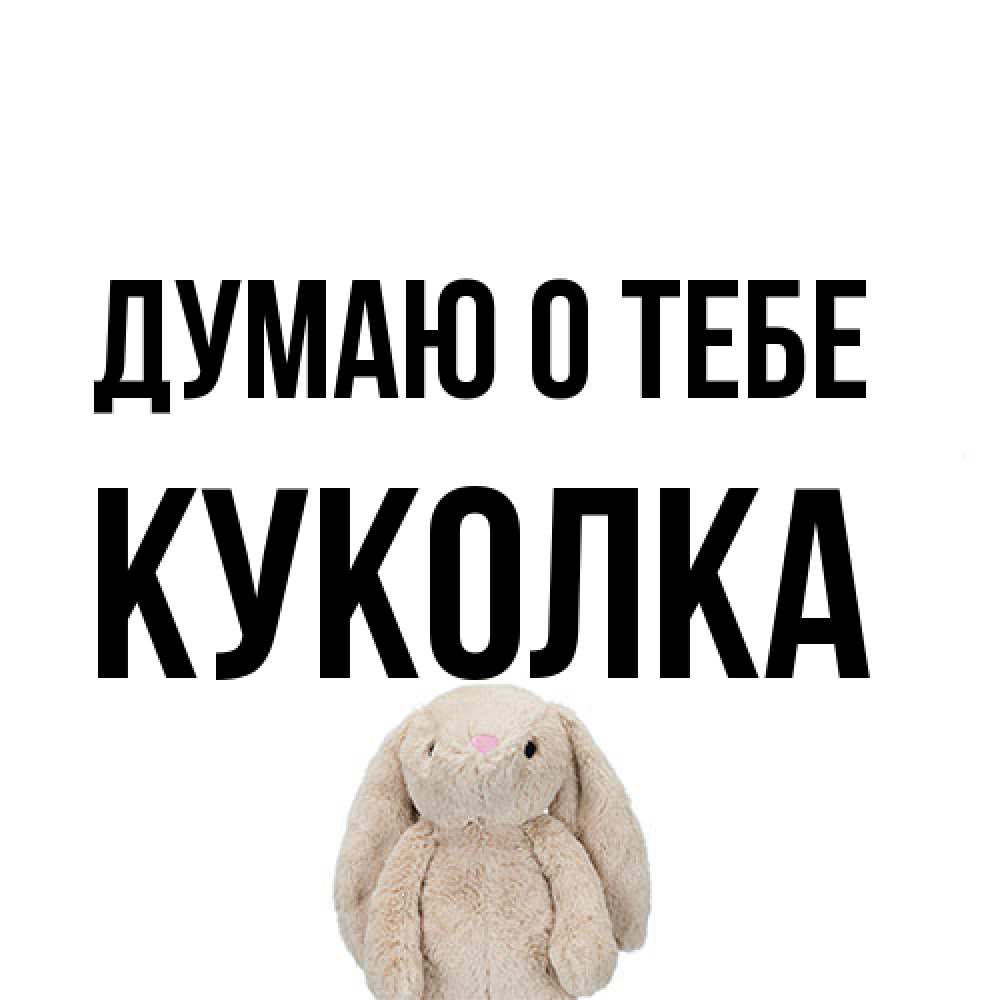 Открытка на каждый день с именем, Куколка Думаю о тебе открытки с текстами и подписями Прикольная открытка с пожеланием онлайн скачать бесплатно 