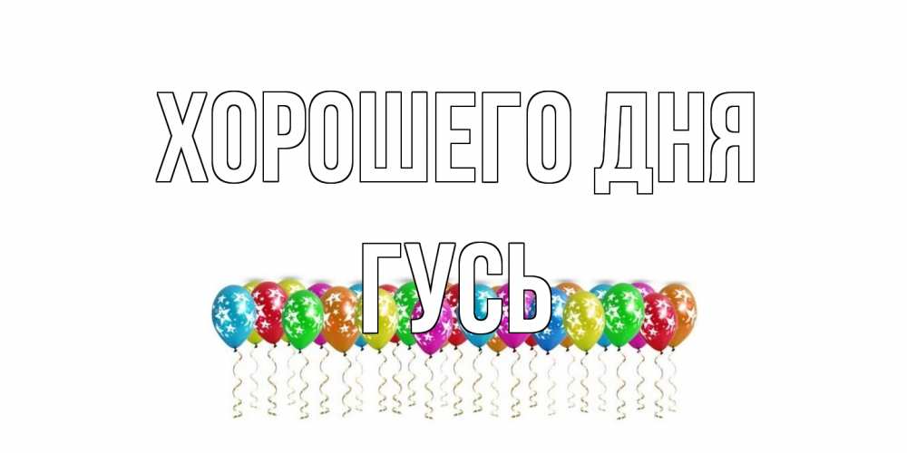 Открытка на каждый день с именем, Гусь Хорошего дня прекрасного дня Прикольная открытка с пожеланием онлайн скачать бесплатно 