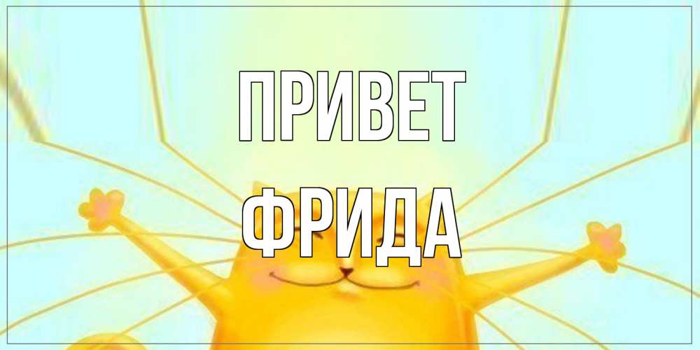 Открытка на каждый день с именем, Фрида Привет кот Прикольная открытка с пожеланием онлайн скачать бесплатно 