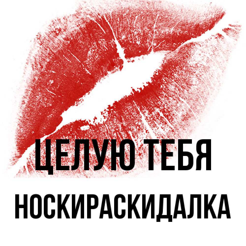 Открытка на каждый день с именем, Носкираскидалка Целую тебя открытка с пожеланием поцелуя Прикольная открытка с пожеланием онлайн скачать бесплатно 