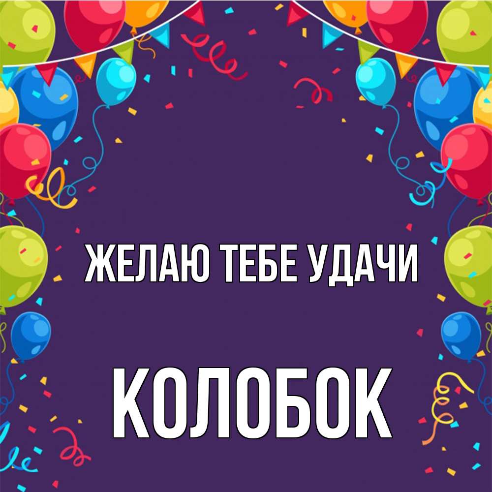 Открытка на каждый день с именем, колобок Желаю тебе удачи шары Прикольная открытка с пожеланием онлайн скачать бесплатно 