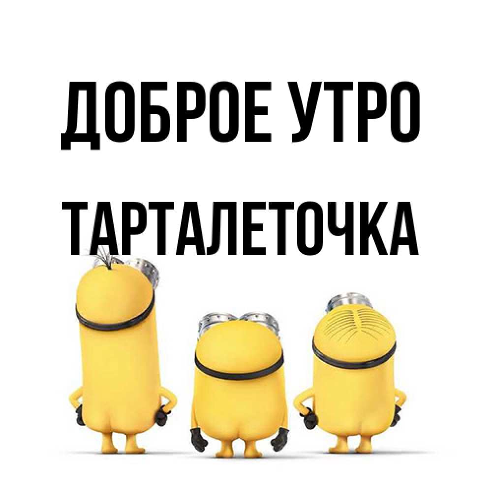 Открытка на каждый день с именем, Тарталеточка Доброе утро подписать открытку онлайн бесплатно Прикольная открытка с пожеланием онлайн скачать бесплатно 