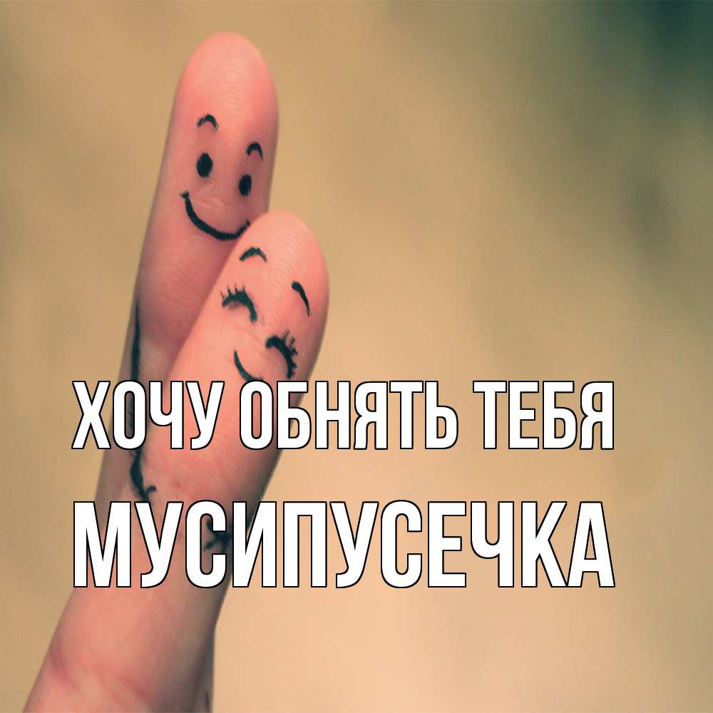 Открытка на каждый день с именем, Мусипусечка Хочу обнять тебя рисунок на пальцах Прикольная открытка с пожеланием онлайн скачать бесплатно 