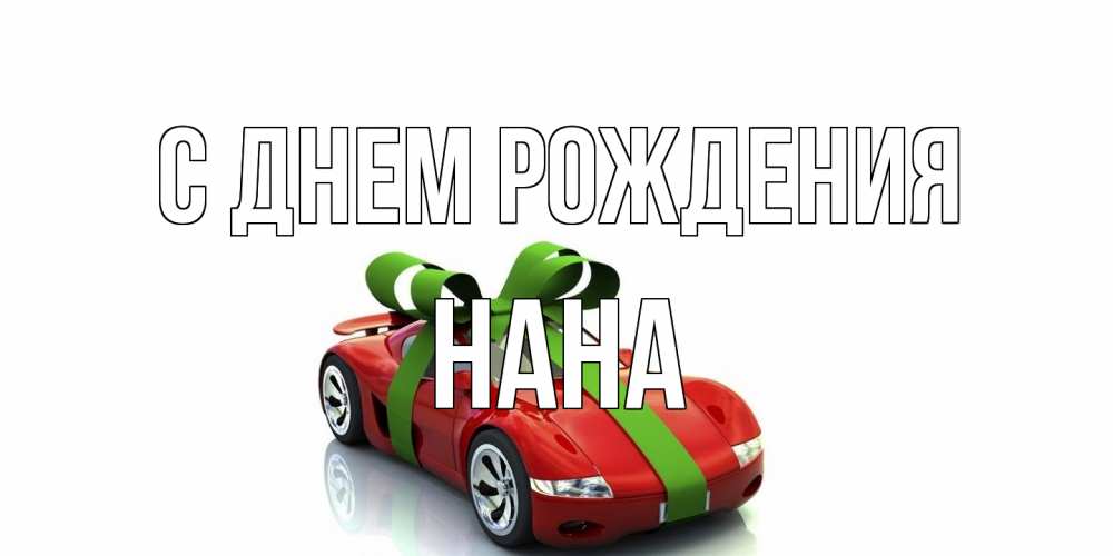 Открытка на каждый день с именем, Нана С днем рождения машина, бантик Прикольная открытка с пожеланием онлайн скачать бесплатно 