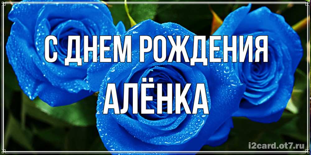 Открытка на каждый день с именем, Алёнка С днем рождения розы с синим цветом Прикольная открытка с пожеланием онлайн скачать бесплатно 
