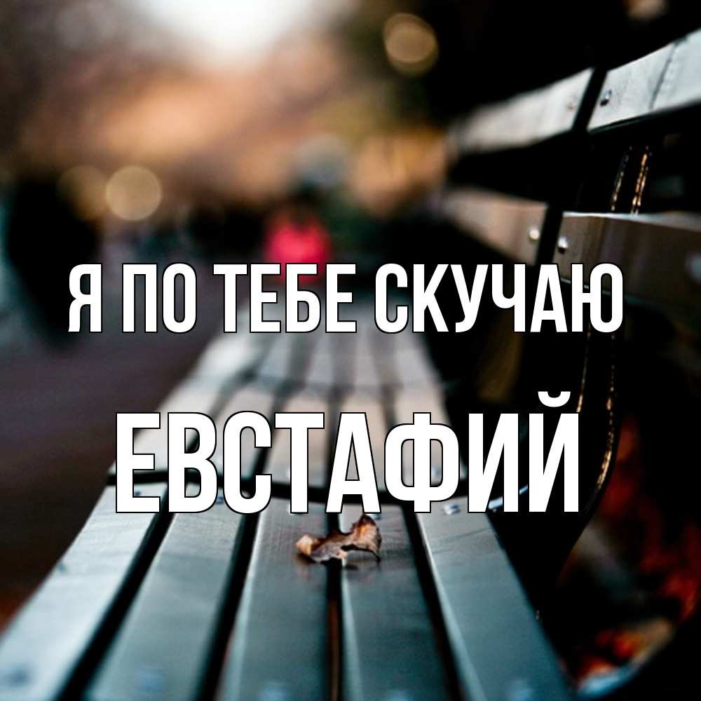 Открытка на каждый день с именем, Евстафий Я по тебе скучаю приходи скорее Прикольная открытка с пожеланием онлайн скачать бесплатно 