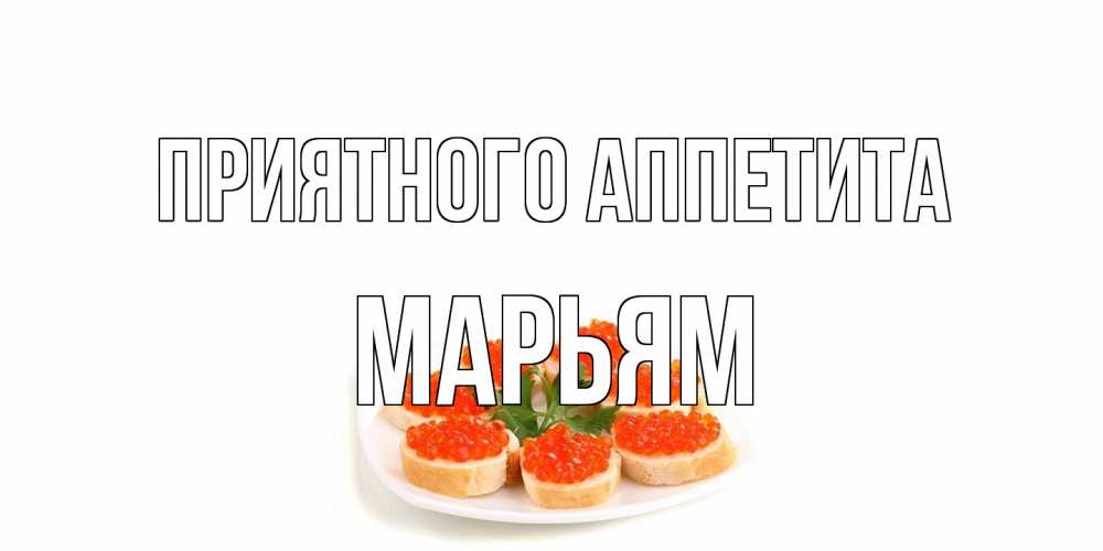 Открытка на каждый день с именем, Марьям Приятного аппетита бутерброд,красная икра Прикольная открытка с пожеланием онлайн скачать бесплатно 