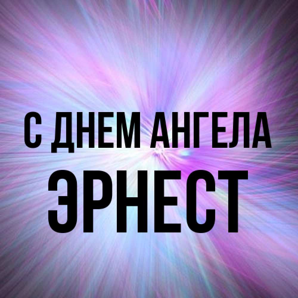 Открытка на каждый день с именем, Эрнест С днем ангела ангельский свет Прикольная открытка с пожеланием онлайн скачать бесплатно 