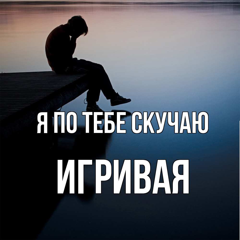 Открытка на каждый день с именем, игривая Я по тебе скучаю печаль Прикольная открытка с пожеланием онлайн скачать бесплатно 