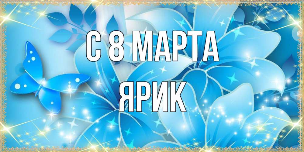 Открытка на каждый день с именем, Ярик C 8 МАРТА современные открытки на международный женский день для любимой Прикольная открытка с пожеланием онлайн скачать бесплатно 