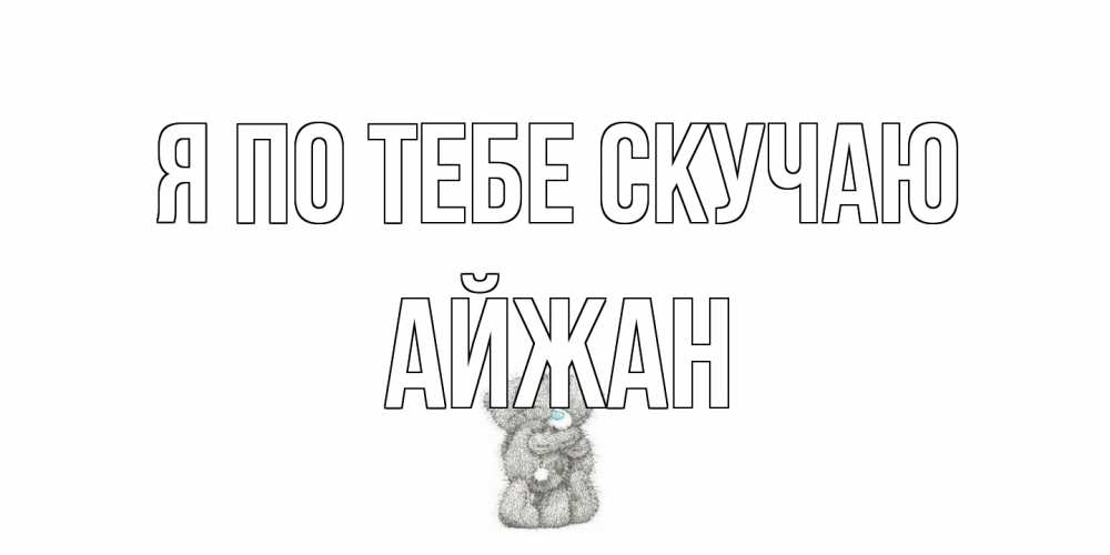 Открытка на каждый день с именем, Айжан Я по тебе скучаю мишки Прикольная открытка с пожеланием онлайн скачать бесплатно 
