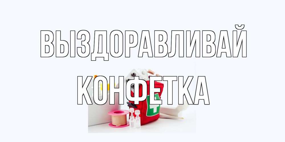 Открытка на каждый день с именем, Конфетка Выздоравливай аптечка Прикольная открытка с пожеланием онлайн скачать бесплатно 