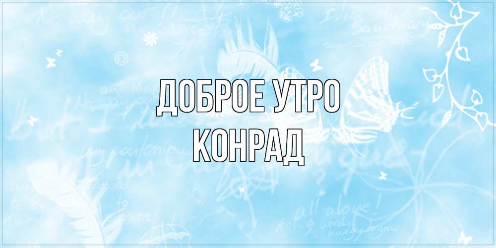 Открытка на каждый день с именем, Конрад Доброе утро красивые открытки зимнее Прикольная открытка с пожеланием онлайн скачать бесплатно 