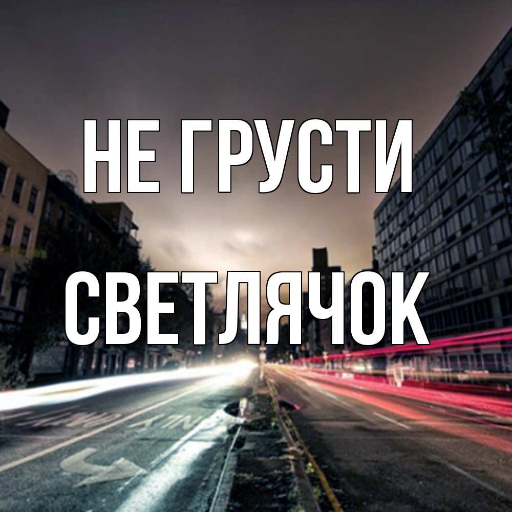 Открытка на каждый день с именем, Светлячок Не грусти съемка ночью Прикольная открытка с пожеланием онлайн скачать бесплатно 