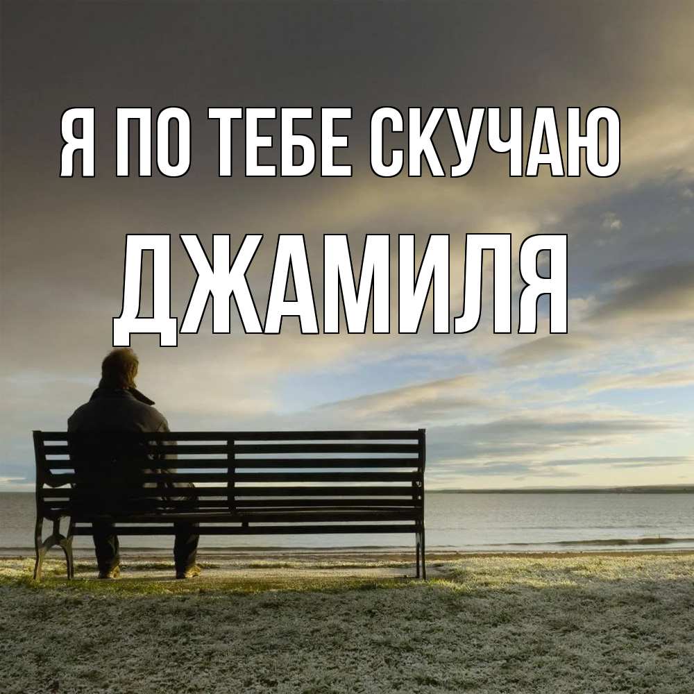 Открытка на каждый день с именем, Джамиля Я по тебе скучаю лавочка Прикольная открытка с пожеланием онлайн скачать бесплатно 