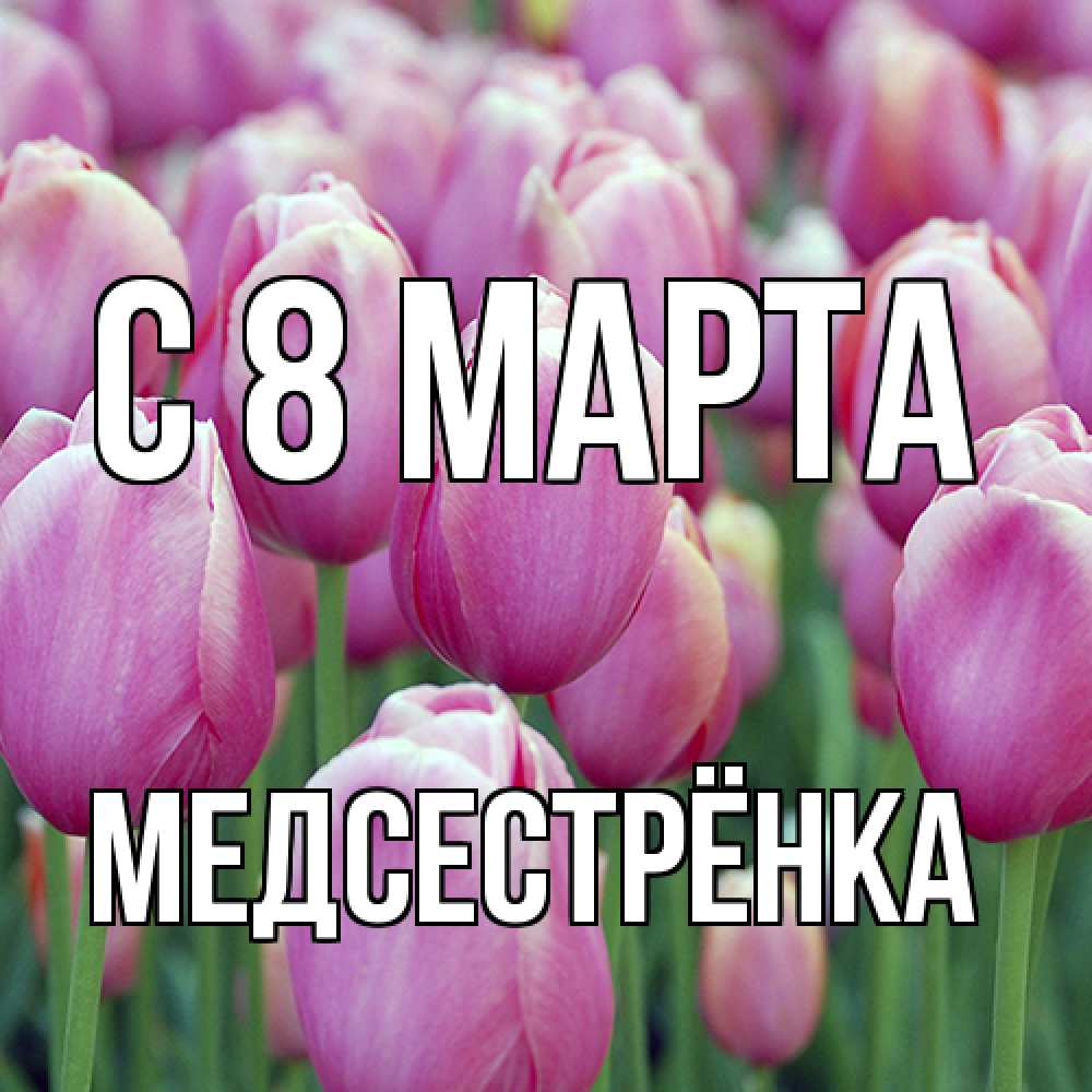 Открытка на каждый день с именем, Медсестрёнка C 8 МАРТА на международный женский день 3 Прикольная открытка с пожеланием онлайн скачать бесплатно 