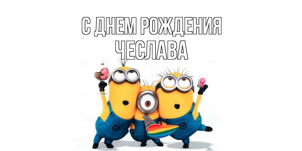 Открытка на каждый день с именем, Чеслава С днем рождения миньоны Прикольная открытка с пожеланием онлайн скачать бесплатно 