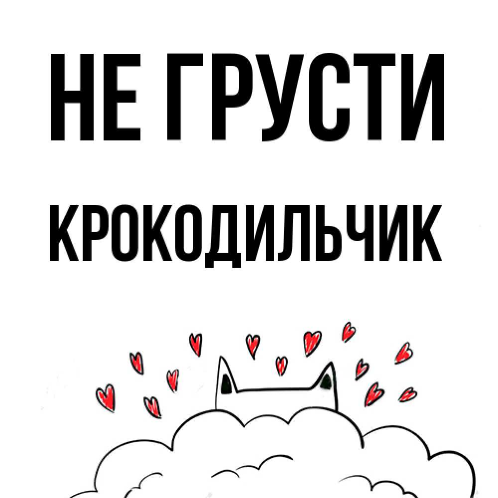 Открытка на каждый день с именем, Крокодильчик Не грусти облако и ушки котика с сердечками Прикольная открытка с пожеланием онлайн скачать бесплатно 