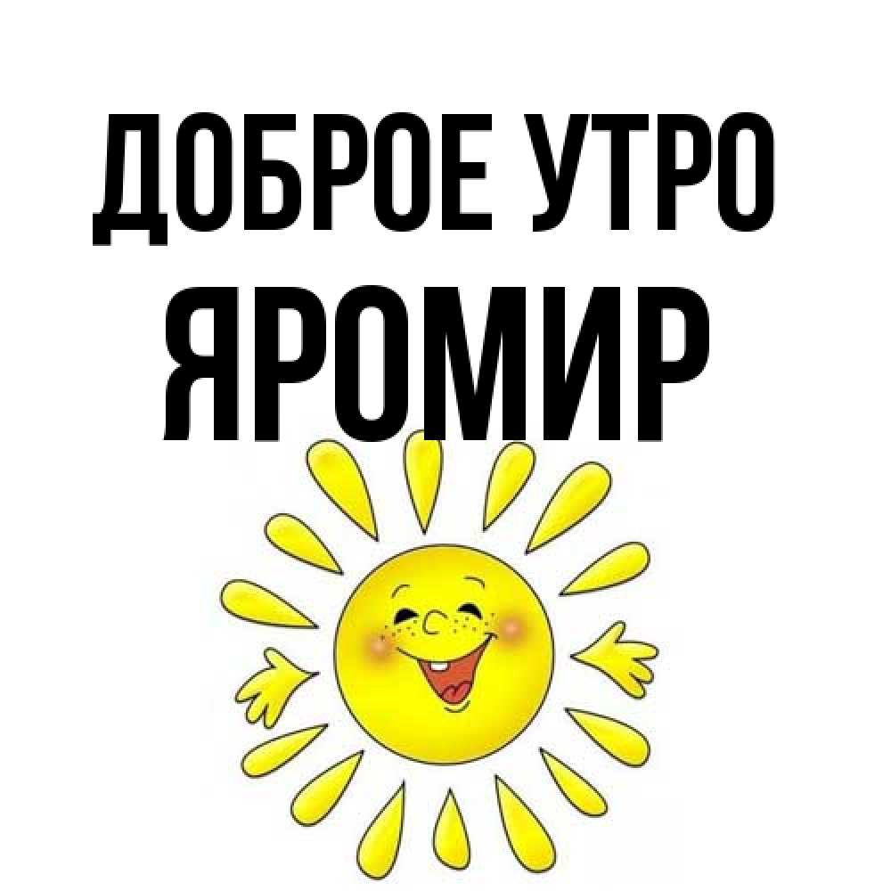 Открытка на каждый день с именем, Яромир Доброе утро улыбка Прикольная открытка с пожеланием онлайн скачать бесплатно 