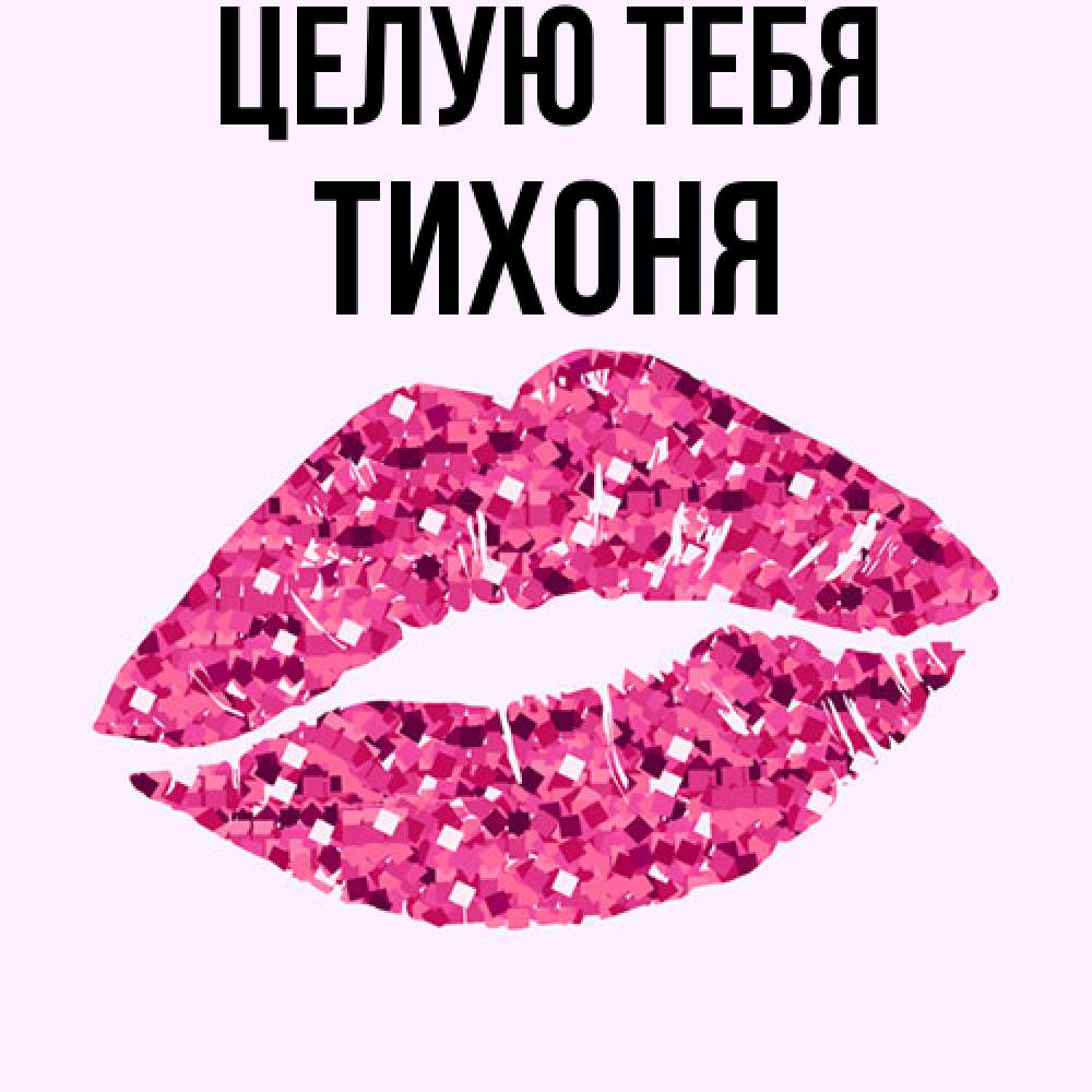 Открытка на каждый день с именем, Тихоня Целую тебя открытка с женскими губами и поцелуем для парня Прикольная открытка с пожеланием онлайн скачать бесплатно 