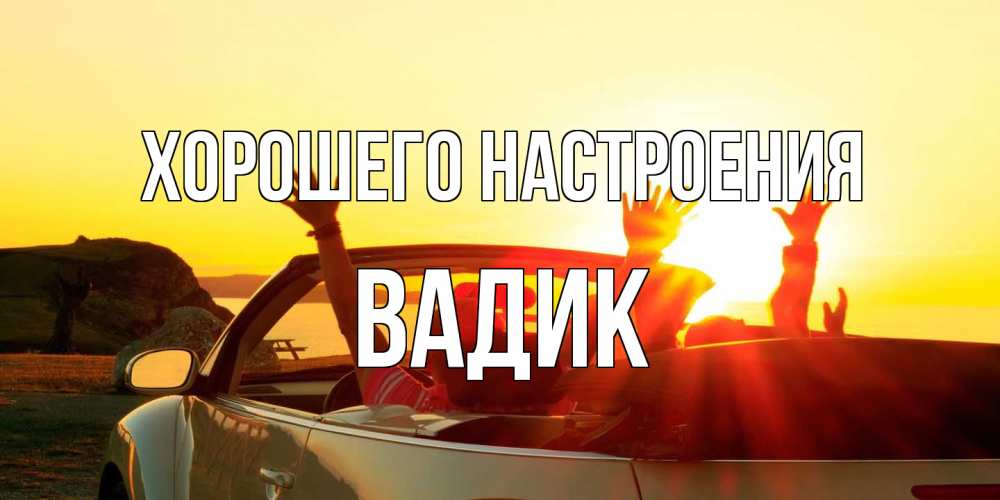 Открытка на каждый день с именем, Вадик Хорошего настроения фото счастливые люди в хорошем настроении Прикольная открытка с пожеланием онлайн скачать бесплатно 