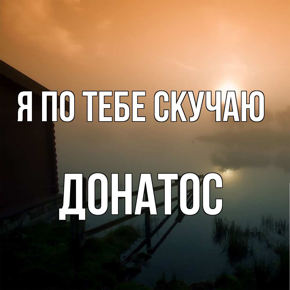 Открытка на каждый день с именем, Донатос Я по тебе скучаю приходи ко мне на чай Прикольная открытка с пожеланием онлайн скачать бесплатно 