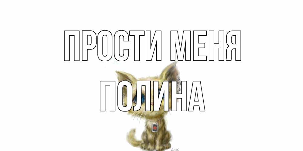 Открытка на каждый день с именем, Полина Прости меня прости меня открытка с котиком Прикольная открытка с пожеланием онлайн скачать бесплатно 