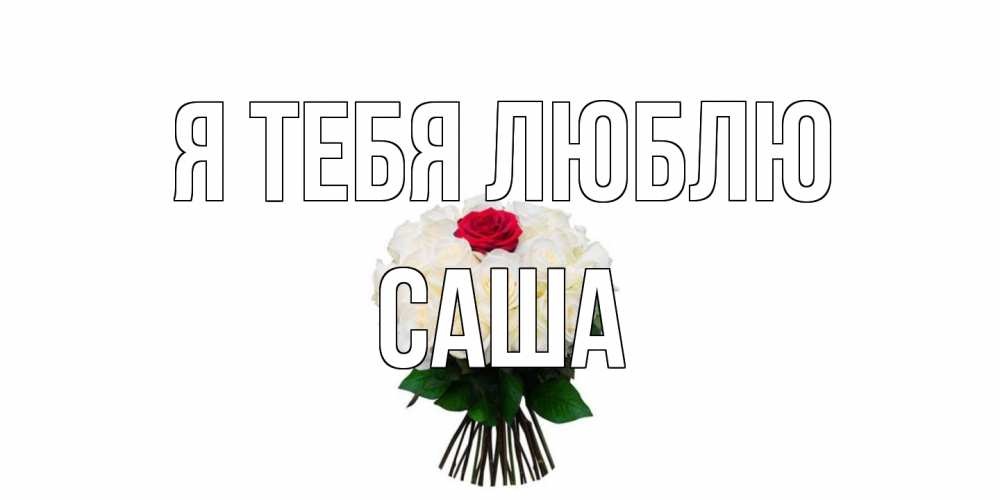 Открытка на каждый день с именем, Саша Я тебя люблю единственная Прикольная открытка с пожеланием онлайн скачать бесплатно 