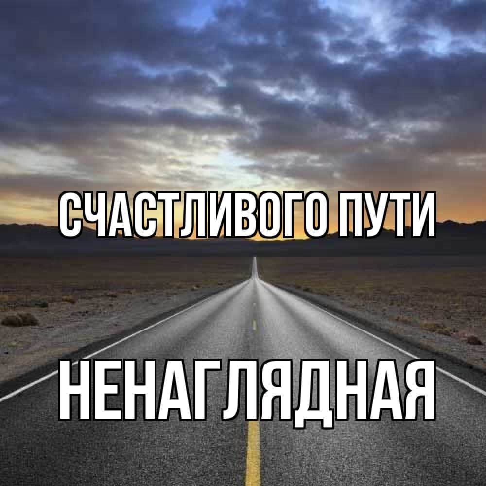 Открытка на каждый день с именем, Ненаглядная Счастливого пути горы на горизонте Прикольная открытка с пожеланием онлайн скачать бесплатно 