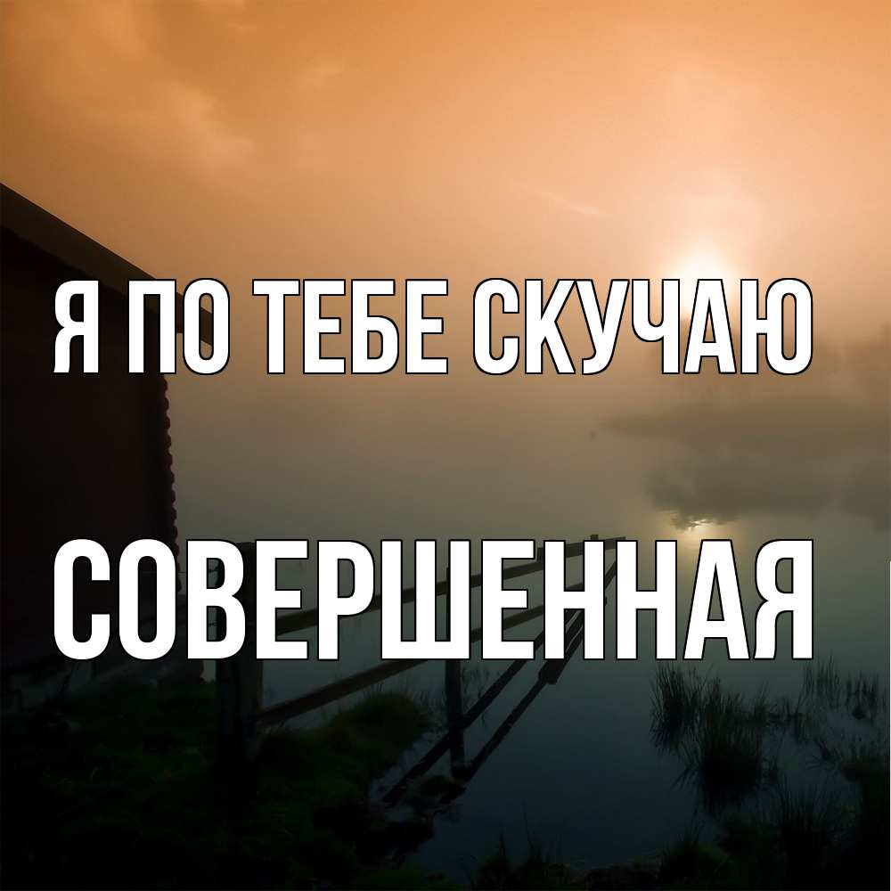 Открытка на каждый день с именем, Совершенная Я по тебе скучаю приходи ко мне на чай Прикольная открытка с пожеланием онлайн скачать бесплатно 