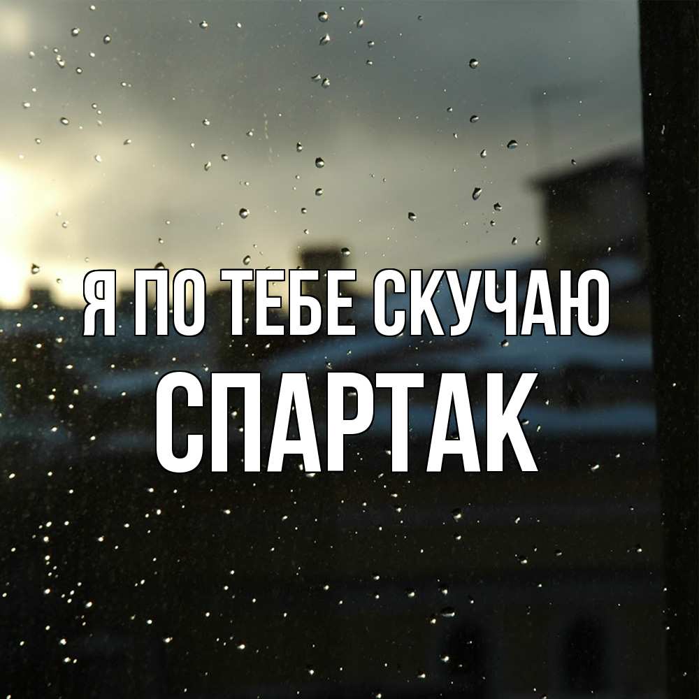 Открытка на каждый день с именем, Спартак Я по тебе скучаю капли на стекле Прикольная открытка с пожеланием онлайн скачать бесплатно 