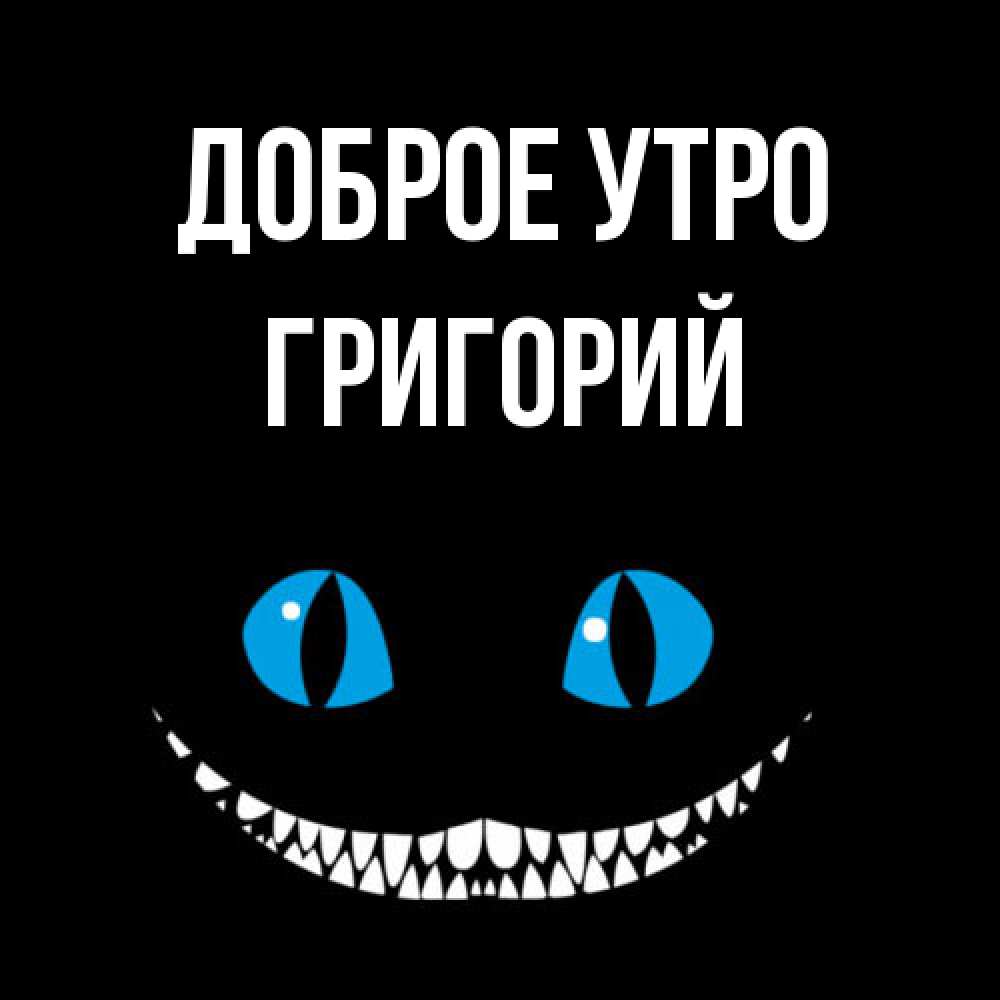 Открытка на каждый день с именем, Григорий Доброе утро голубые глаза и зубки Прикольная открытка с пожеланием онлайн скачать бесплатно 