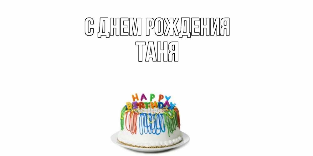 Открытка на каждый день с именем, Таня С днем рождения Тортик Прикольная открытка с пожеланием онлайн скачать бесплатно 